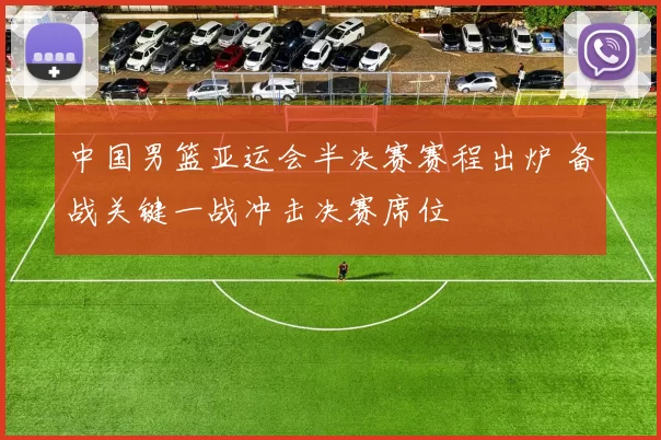 中国男篮亚运会半决赛赛程出炉 备战关键一战冲击决赛席位