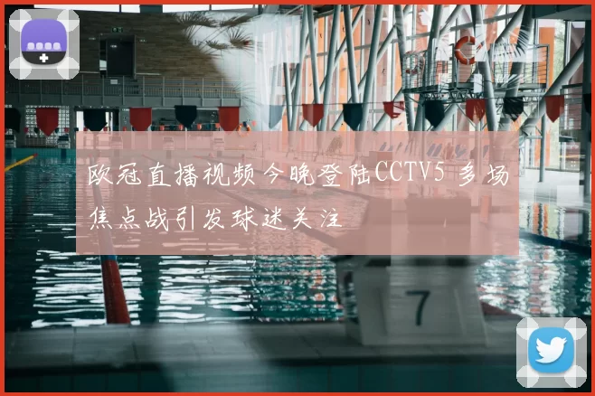 欧冠直播视频今晚登陆CCTV5 多场焦点战引发球迷关注