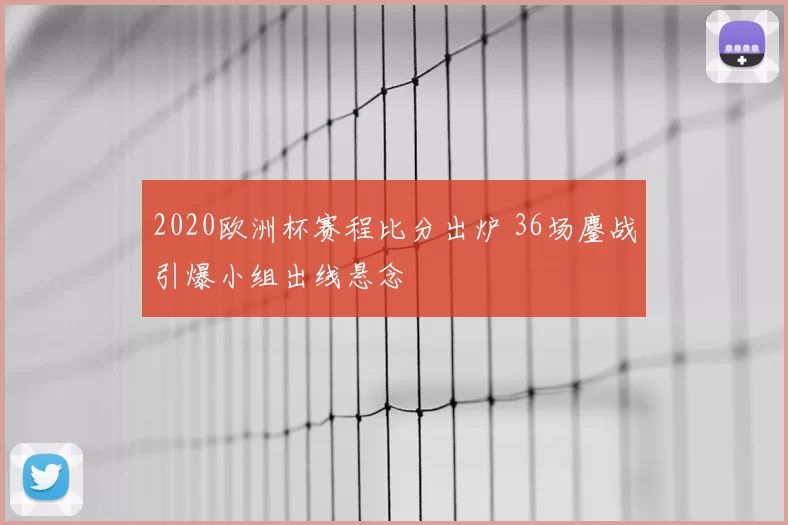 2020欧洲杯赛程比分出炉 36场鏖战引爆小组出线悬念