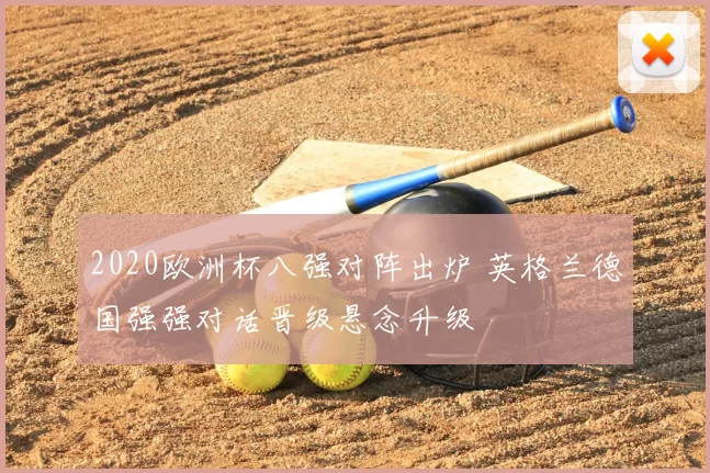 2020欧洲杯八强对阵出炉 英格兰德国强强对话晋级悬念升级