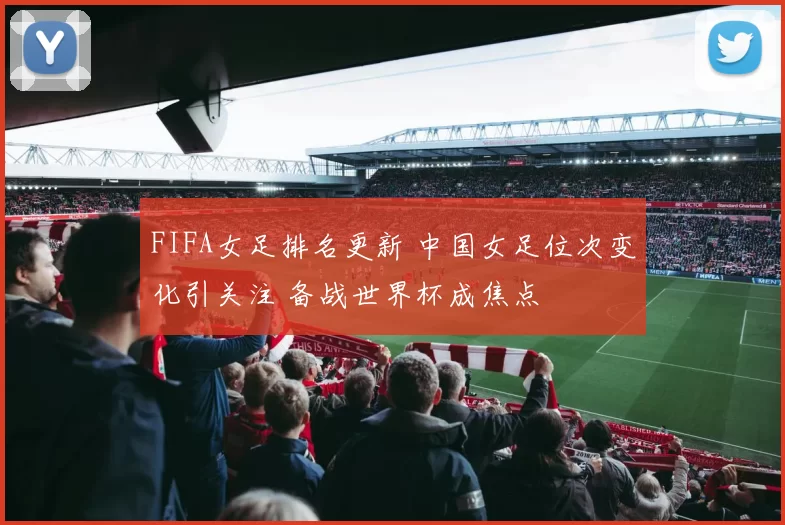 FIFA女足排名更新 中国女足位次变化引关注 备战世界杯成焦点