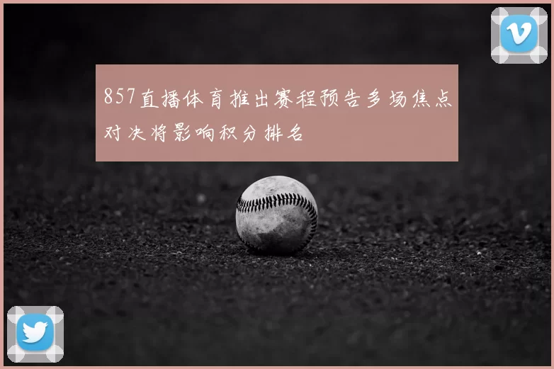 857直播体育推出赛程预告多场焦点对决将影响积分排名
