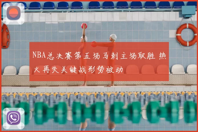 NBA总决赛第五场马刺主场取胜 热火再失关键战形势被动