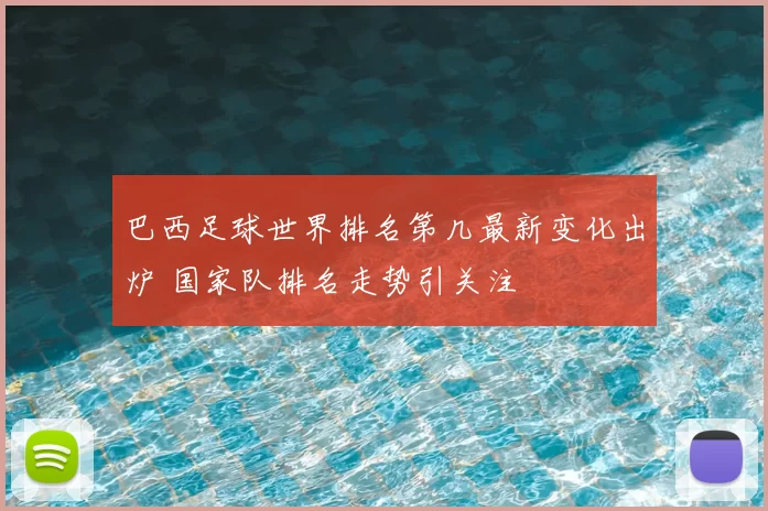巴西足球世界排名第几最新变化出炉 国家队排名走势引关注