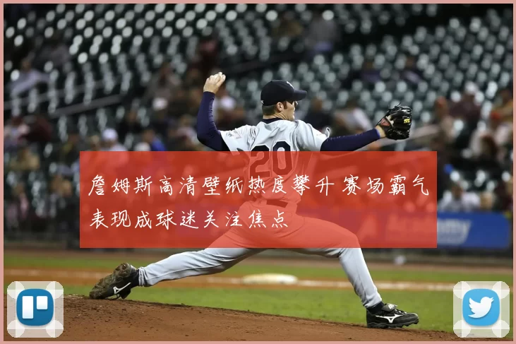 詹姆斯高清壁纸热度攀升 赛场霸气表现成球迷关注焦点