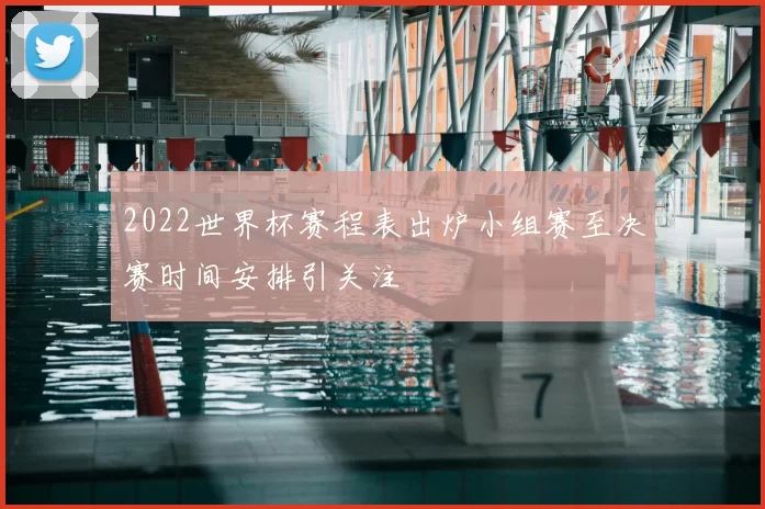 2022世界杯赛程表出炉小组赛至决赛时间安排引关注