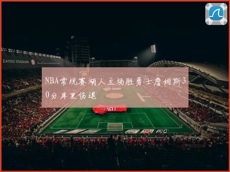 NBA常规赛湖人主场胜勇士詹姆斯30分库里伤退