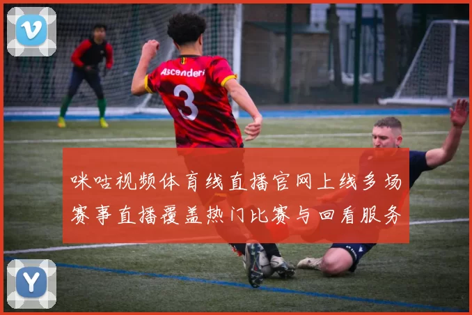 咪咕视频体育线直播官网上线多场赛事直播覆盖热门比赛与回看服务