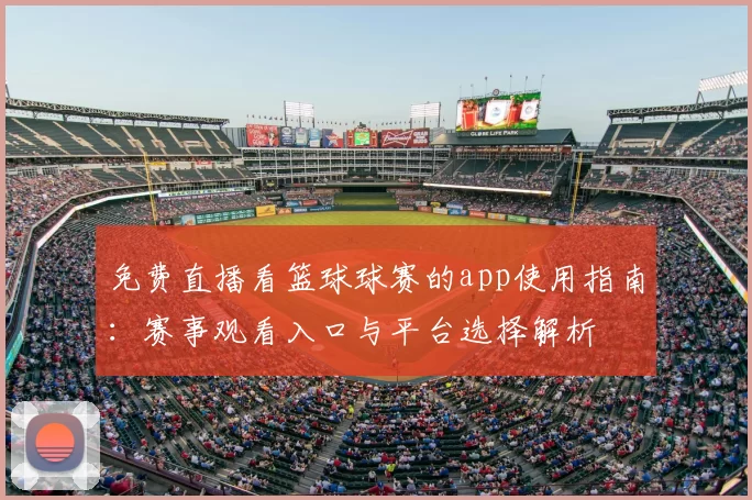 免费直播看篮球球赛的app使用指南：赛事观看入口与平台选择解析