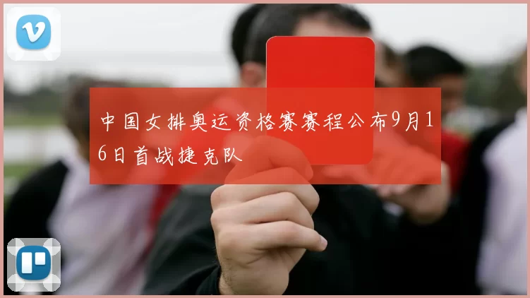 中国女排奥运资格赛赛程公布9月16日首战捷克队
