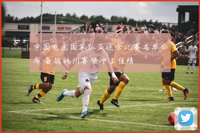 中国电竞国家队亚运会比赛名单公布 备战杭州赛场冲击佳绩
