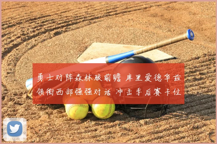 勇士对阵森林狼前瞻 库里爱德华兹领衔西部强强对话 冲击季后赛卡位战