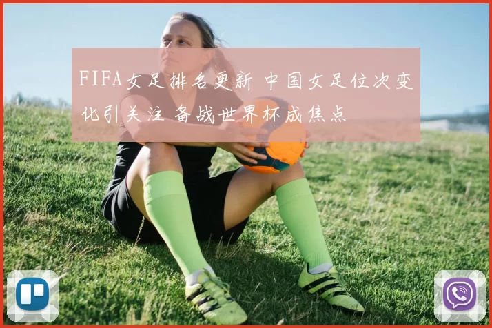 FIFA女足排名更新 中国女足位次变化引关注 备战世界杯成焦点