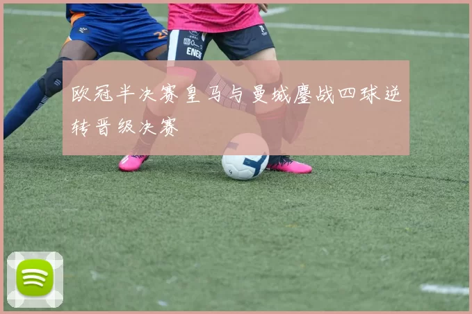 欧冠半决赛皇马与曼城鏖战四球逆转晋级决赛