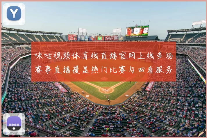 咪咕视频体育线直播官网上线多场赛事直播覆盖热门比赛与回看服务