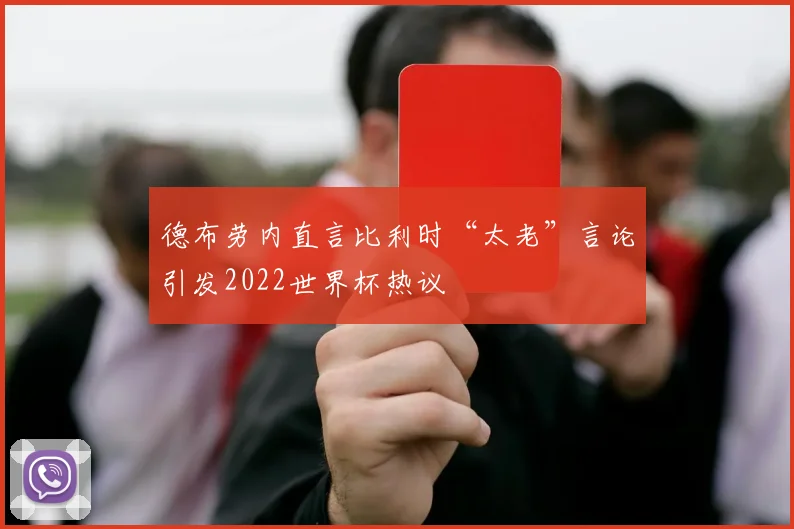 德布劳内直言比利时“太老”言论引发2022世界杯热议