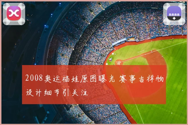 2008奥运福娃原图曝光 赛事吉祥物设计细节引关注