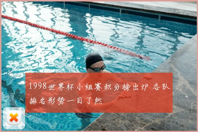 1998世界杯小组赛积分榜出炉 各队排名形势一目了然