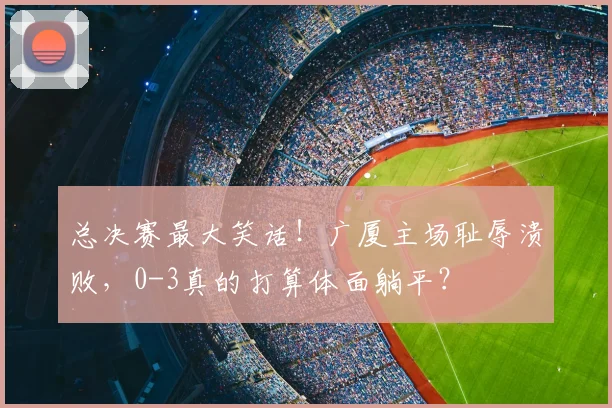 总决赛最大笑话！广厦主场耻辱溃败，0-3真的打算体面躺平？