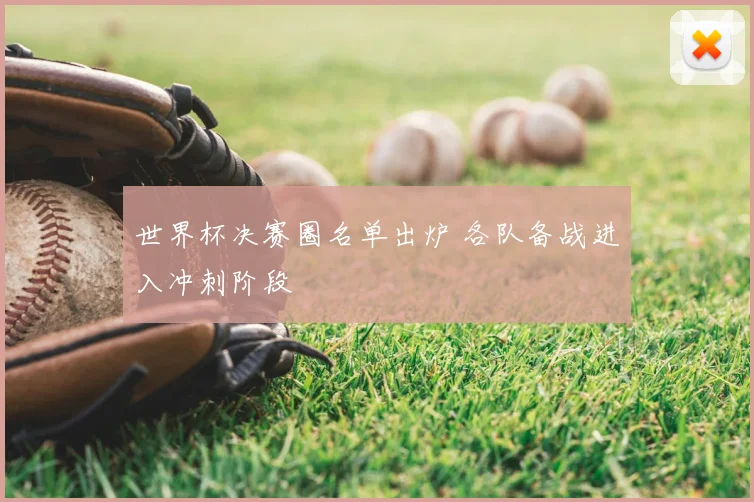 世界杯决赛圈名单出炉 各队备战进入冲刺阶段