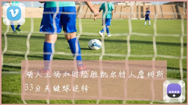 湖人主场加时险胜凯尔特人詹姆斯33分关键球逆转