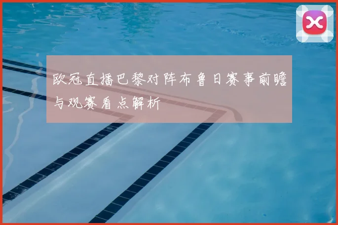欧冠直播巴黎对阵布鲁日赛事前瞻与观赛看点解析