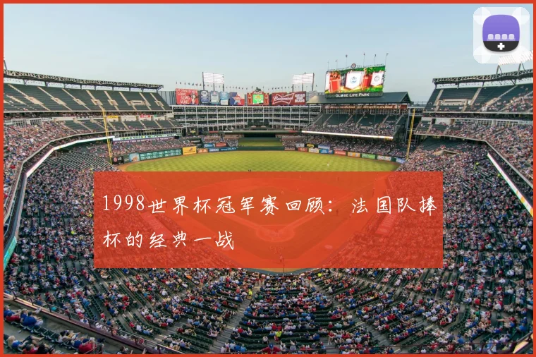 1998世界杯冠军赛回顾:法国队捧杯的经典一战