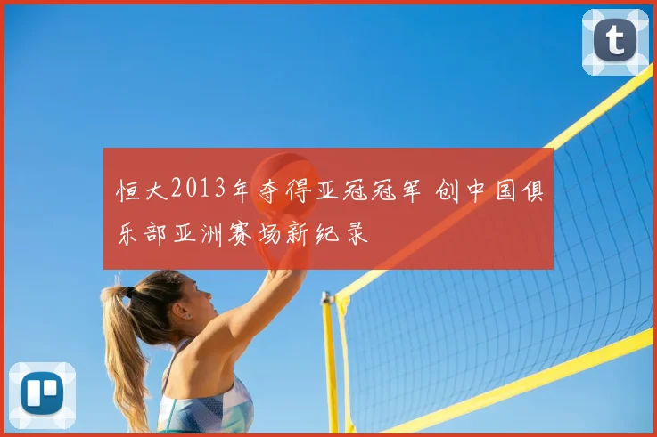 恒大2013年夺得亚冠冠军 创中国俱乐部亚洲赛场新纪录