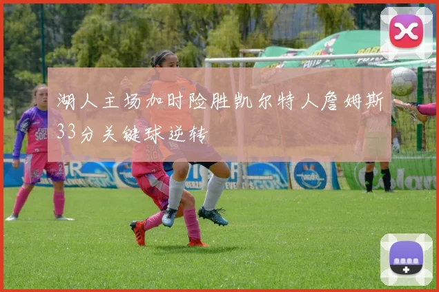 湖人主场加时险胜凯尔特人詹姆斯33分关键球逆转