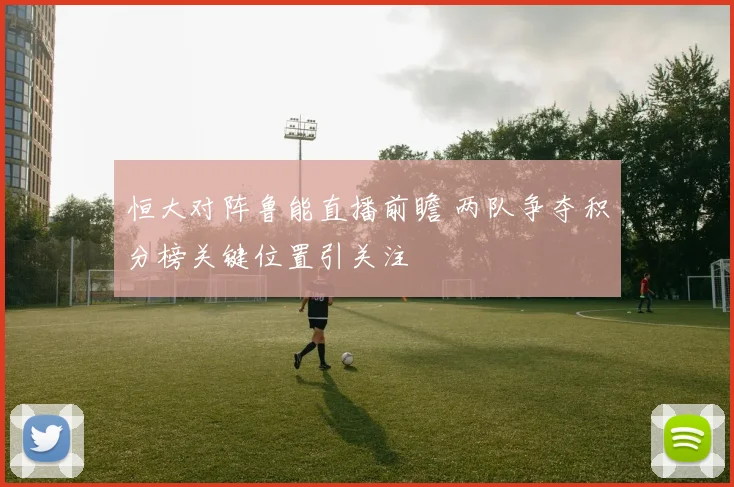 恒大对阵鲁能直播前瞻 两队争夺积分榜关键位置引关注